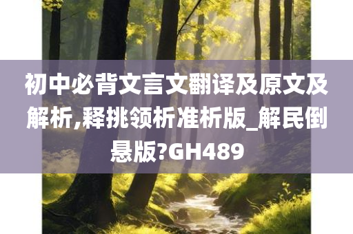 初中必背文言文翻译及原文及解析,释挑领析准析版_解民倒悬版?GH489