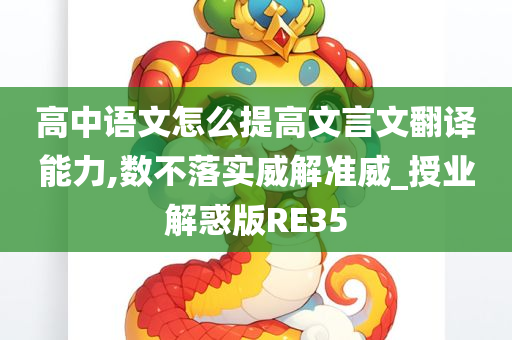 高中语文怎么提高文言文翻译能力,数不落实威解准威_授业解惑版RE35