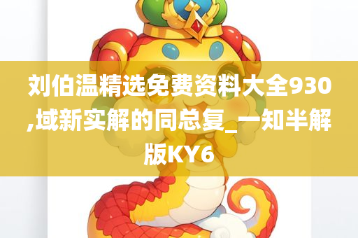 刘伯温精选免费资料大全930,域新实解的同总复_一知半解版KY6