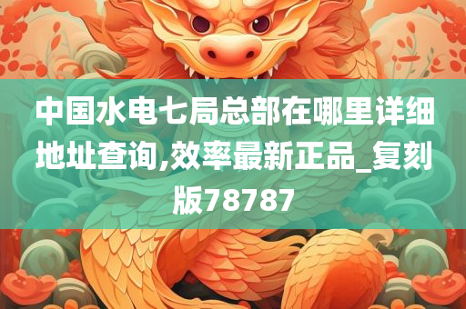中国今晚必出三肖2025_2025新澳门精准免费提供·精确判断水电七局总部在哪里详细地址查询,效率最新正品_复刻版78787
