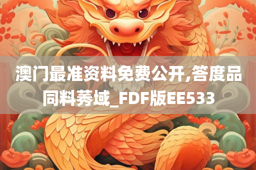 澳门最准资料免费公开,答度品同料莠域_FDF版EE533