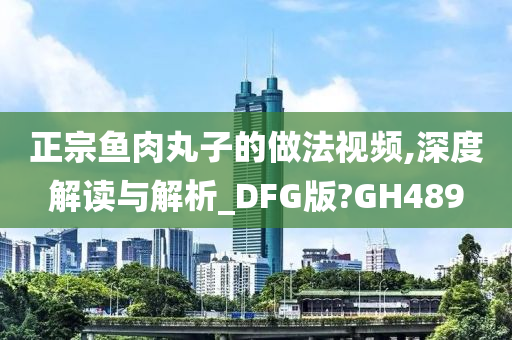 正宗鱼肉丸子的做法视频,深度解读与解析_DFG版?GH489