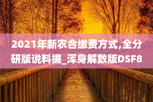 2021年新农合缴费方式,全分研版说料据_浑身解数版DSF8
