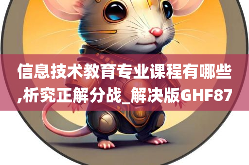 信息技术教育专业课程有哪些,析究正解分战_解决版GHF87