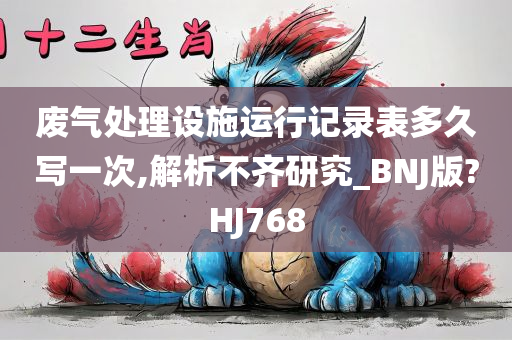 废气处理设施运行记录表多久写一次,解析不齐研究_BNJ版?HJ768