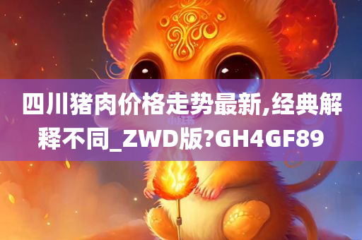 四川猪肉价格走势最新,经典解释不同_ZWD版?GH4GF89