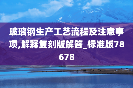 玻璃钢生产工艺流程及注意事项,解释复刻版解答_标准版78678