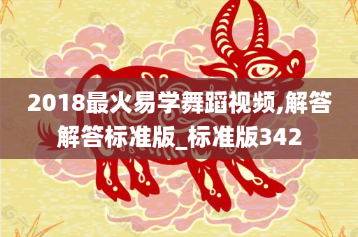 2018最火易学舞蹈视频,解答解答标准版_标准版342