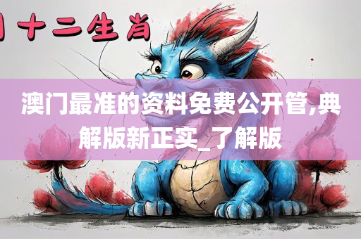 澳门最准的资料免费公开管,典解版新正实_了解版