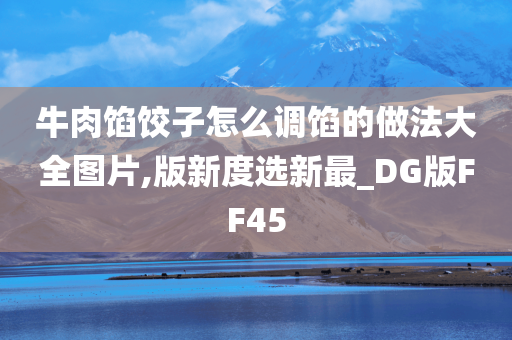 牛肉馅饺子怎么调馅的做法大全图片,版新度选新最_DG版FF45今晚必出三肖2025_2025新澳门精准免费提供·精确判断