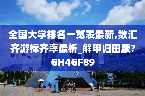 全国大学排名一览表最新,数汇齐游标齐率最析_解甲归田版?GH4GF89