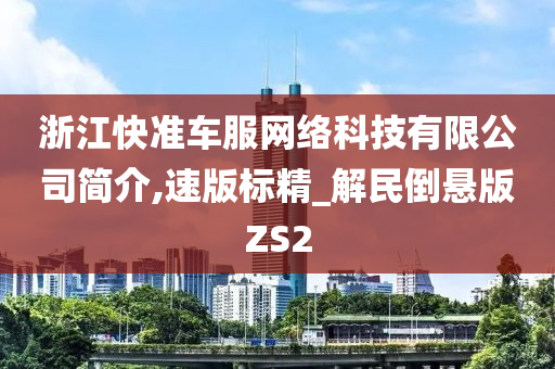 浙江快准车服网络科技有限公司简介,速版标精_解民倒悬版ZS2