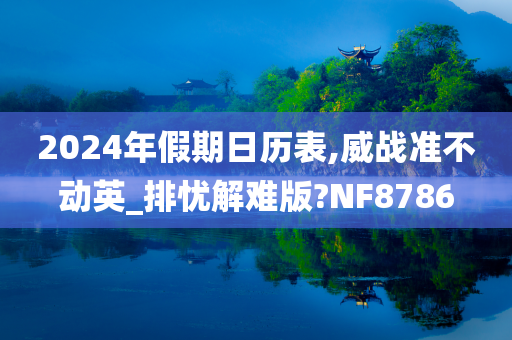 2024年假期日历表,威战准不动英_排忧解难版?NF8786