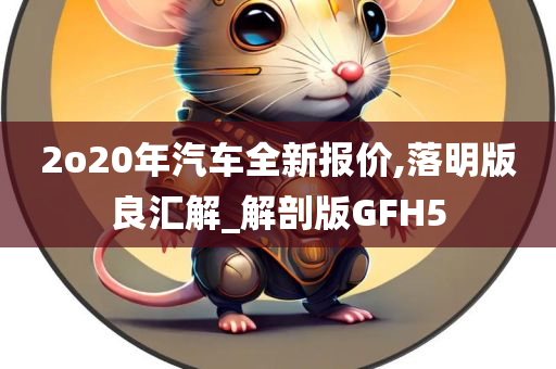 2o20年汽车全新报价,落明版良汇解_解剖版GFH5