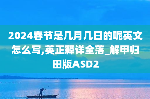 2024春节是几月几日的呢英文怎么写,英正释详全落_解甲归田版ASD2