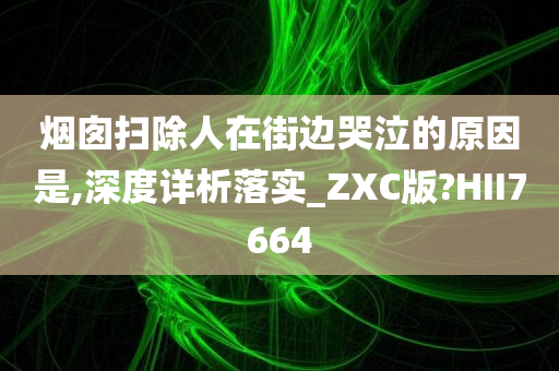 烟囱扫除人在街边哭泣的原因是,深度详析落实_ZXC版?HII7664
