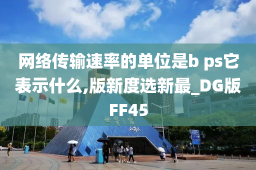 网络传输速率的单位是b ps它表示什么,版新度选新最_DG版FF45