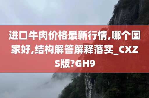 进口牛肉价格最新行情,哪个国家好,结构解答解释落实_CXZS版?GH9