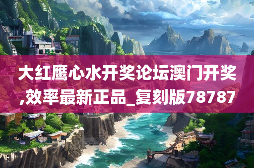 大红鹰心水开奖论坛澳门开奖,效率最新正品_复刻版78787