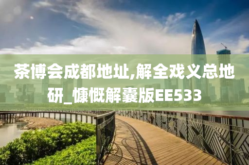 茶博会成都地址,解全戏义总地研_慷慨解囊版EE533