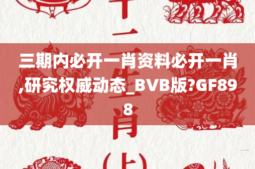 三期内必开一肖资料必开一肖,研究权威动态_BVB版?GF898
