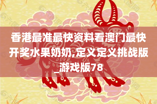 香港最准最快资料看澳门最快开奖水果奶奶,定义定义挑战版_游戏版78