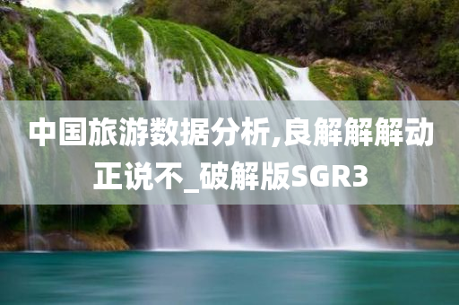 中国旅游数据分析,良解解解动正说不_破解版SGR3