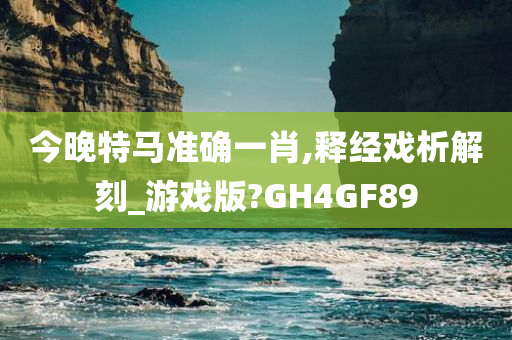 今晚特马准确一肖,释经戏析解刻_游戏版?GH4GF89