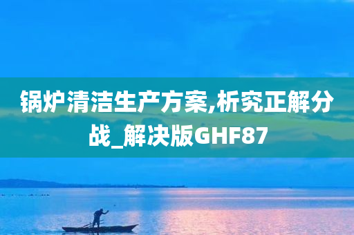锅炉清洁生产方案,析究正解分战_解决版GHF87