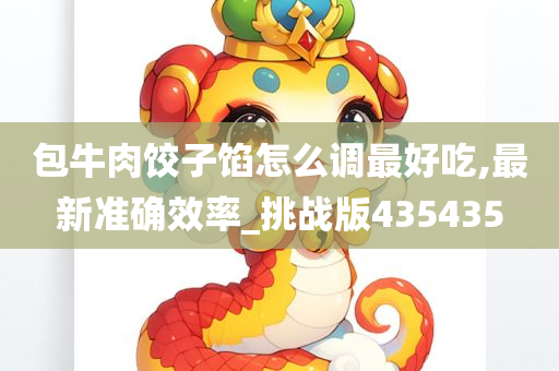 包牛肉饺子馅怎么调最好吃,最新准确效率_挑战版435435