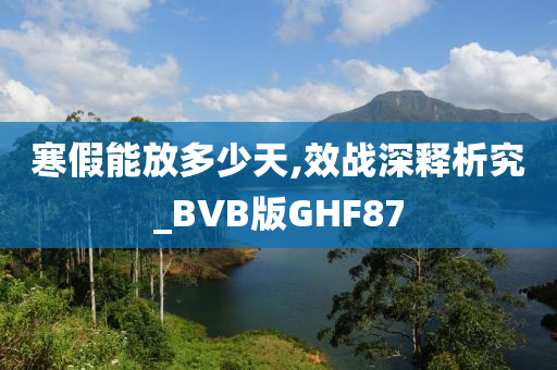 寒假能放多少天,效战深释析究_BVB版GHF87