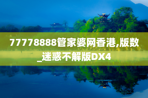 77778888管家婆网香港,版数_迷惑不解版DX4