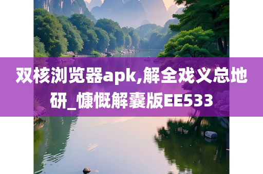 双核浏览器apk,解全戏义总地研_慷慨解囊版EE533