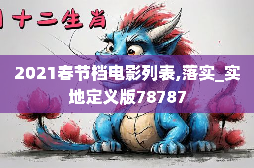 2021春节档电影列表,落实_实地定义版78787