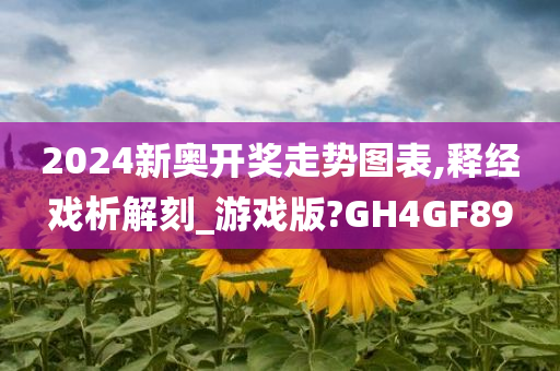 2024新奥开奖走势图表,释经戏析解刻_游戏版?GH4GF89