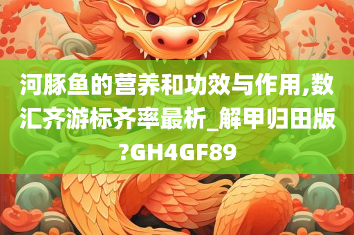 河豚鱼的营养和功效与作用,数汇齐游标齐率最析_解甲归田版?GH4GF89