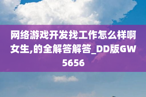 网络游戏开发找工作怎么样啊女生,的全解答解答_DD版GW5656