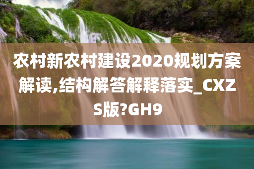 农村新农村建设2020规划方案解读,结构解答解释落实_CXZS版?GH9今晚必出三肖2025_2025新澳门精准免费提供·精确判断