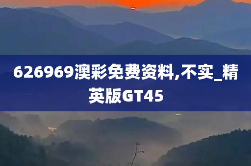 626969澳彩免费资料,不实_精英版GT45