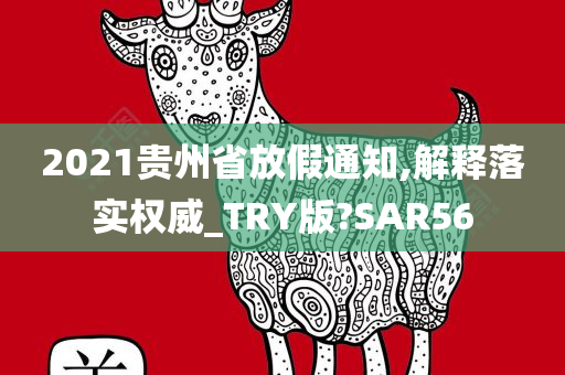 2021贵州省放假通知,解释落今晚必出三肖2025_2025新澳门精准免费提供·精确判断实权威_TRY版?SAR56