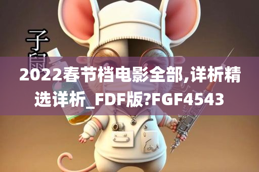 2022春节档电影全部,详析精选详析_FDF版?FGF4543