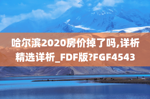 哈尔滨2020房价掉了吗,详析精选详析_FDF版?FGF4543