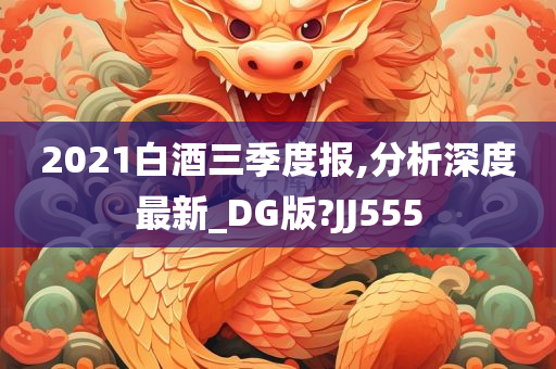 2021白酒三季度报,分析深度最新_DG版?JJ555