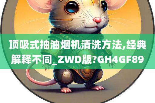 顶吸式抽油烟机清洗方法,经典解释不同_ZWD版?GH4GF89