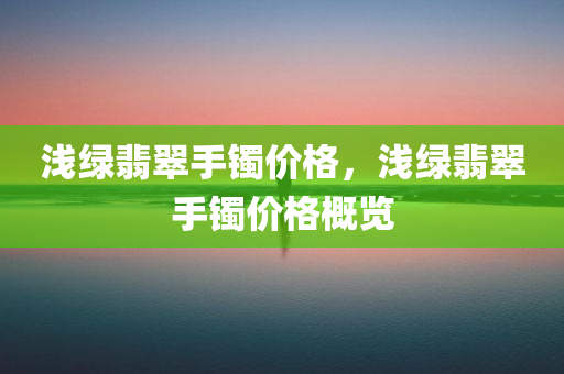 浅绿翡翠手镯价格