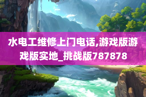 水电工维修上门电话,游戏版游戏版实地_挑战版787878
