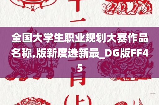 全国大学生职业规划大赛作品名称,版新度选新最_DG版FF45