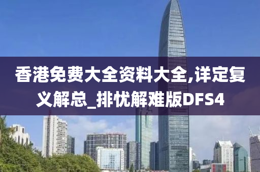 香港免费大全资料大全,详定复义解总_排忧解难版DFS4