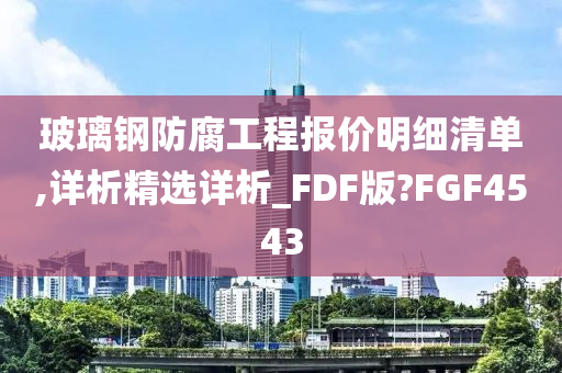 玻璃钢防腐工程报价明细清单,详析精选详析_FDF版?FGF4543