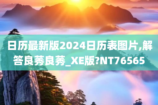 日历最新版2024日历表图片,解答良莠良莠_XE版?NT76565